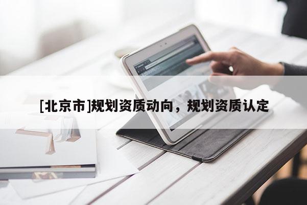 [北京市]规划资质动向，规划资质认定