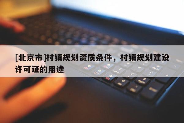 [北京市]村镇规划资质条件，村镇规划建设许可证的用途