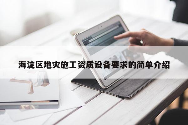 海淀区地灾施工资质设备要求的简单介绍