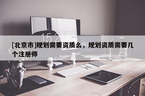 [北京市]规划需要资质么，规划资质需要几个注册师