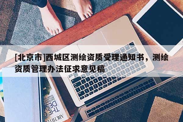 [北京市]西城区测绘资质受理通知书，测绘资质管理办法征求意见稿