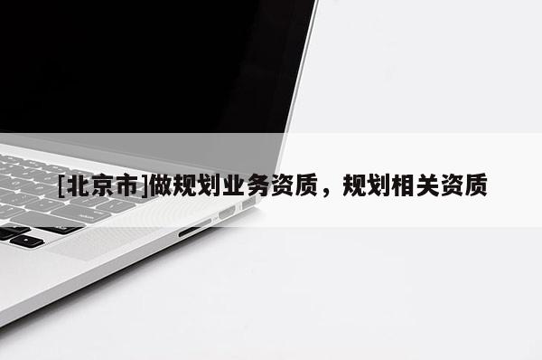 [北京市]做规划业务资质，规划相关资质