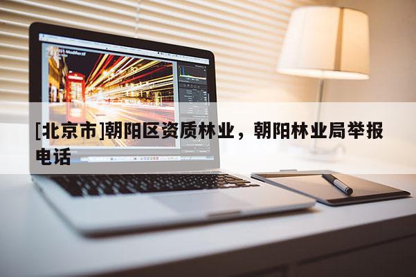 [北京市]朝阳区资质林业，朝阳林业局举报电话